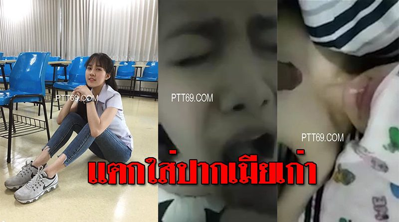 คลิปโป้นักศึกษาสาวโดนแฟนเก่าปล่อยคลิปน้ำแตกคาปาก